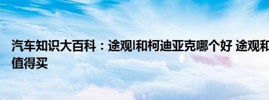 汽车知识大百科：途观l和柯迪亚克哪个好 途观和途观L哪个值得买