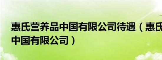 惠氏营养品中国有限公司待遇（惠氏营养品 中国有限公司）