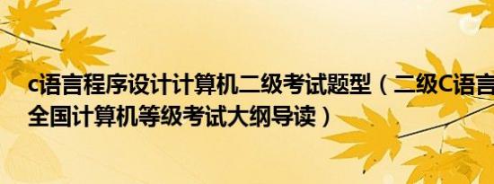 c语言程序设计计算机二级考试题型（二级C语言程序设计-全国计算机等级考试大纲导读）