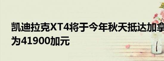 凯迪拉克XT4将于今年秋天抵达加拿大 售价为41900加元