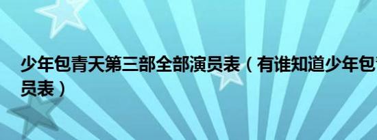 少年包青天第三部全部演员表（有谁知道少年包青天3的演员表）