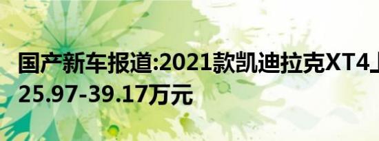 国产新车报道:2021款凯迪拉克XT4上市 售价25.97-39.17万元