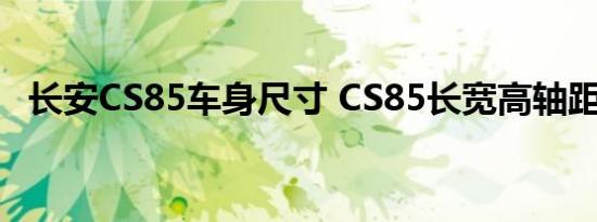 长安CS85车身尺寸 CS85长宽高轴距多少 