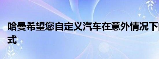 哈曼希望您自定义汽车在意外情况下的反应方式