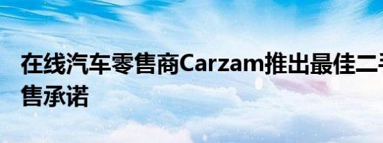 在线汽车零售商Carzam推出最佳二手车的销售承诺