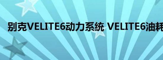 别克VELITE6动力系统 VELITE6油耗多少 