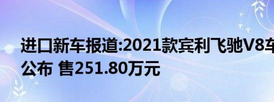 进口新车报道:2021款宾利飞驰V8车型售价公布 售251.80万元