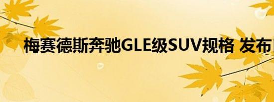 梅赛德斯奔驰GLE级SUV规格 发布日期