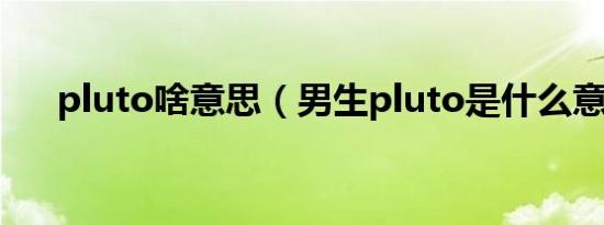 pluto啥意思（男生pluto是什么意思）