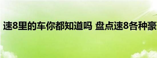 速8里的车你都知道吗 盘点速8各种豪车阵容