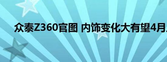 众泰Z360官图 内饰变化大有望4月上市