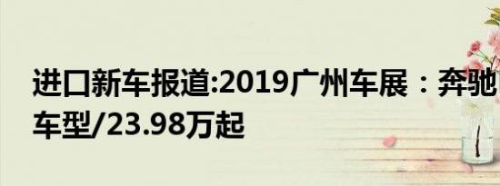 进口新车报道:2019广州车展：奔驰B级推新车型/23.98万起