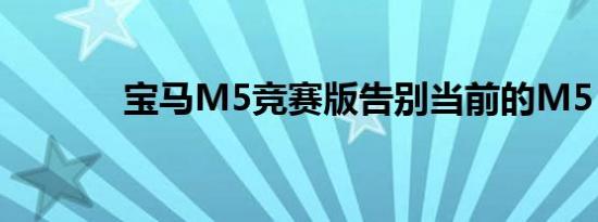 宝马M5竞赛版告别当前的M5