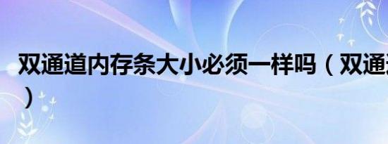 双通道内存条大小必须一样吗（双通道内存条）