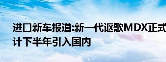 进口新车报道:新一代讴歌MDX正式下线 预计下半年引入国内