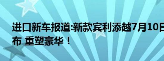 进口新车报道:新款宾利添越7月10日国内发布 重塑豪华！