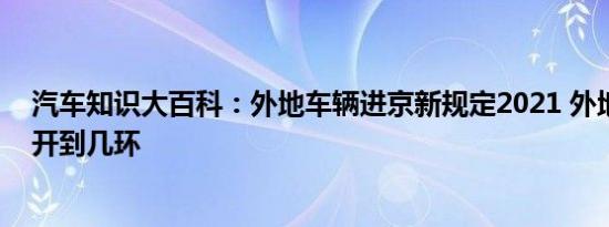 汽车知识大百科：外地车辆进京新规定2021 外地车进京能开到几环