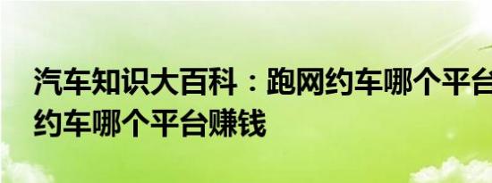 汽车知识大百科：跑网约车哪个平台最好 网约车哪个平台赚钱