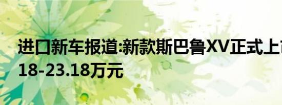 进口新车报道:新款斯巴鲁XV正式上市 售19.18-23.18万元