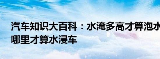 汽车知识大百科：水淹多高才算泡水车 浸到哪里才算水浸车