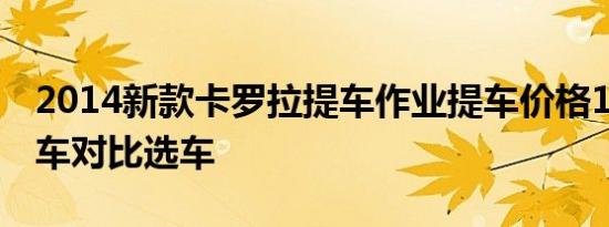 2014新款卡罗拉提车作业提车价格14万内汽车对比选车