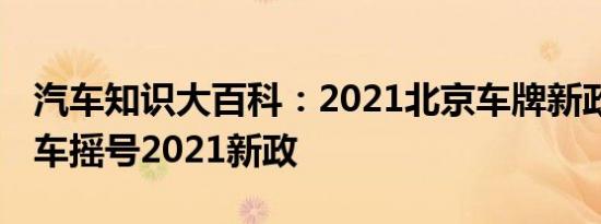 汽车知识大百科：2021北京车牌新政 北京汽车摇号2021新政