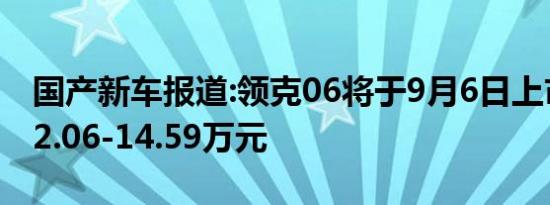 国产新车报道:领克06将于9月6日上市 预售12.06-14.59万元