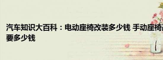 汽车知识大百科：电动座椅改装多少钱 手动座椅改电动座椅要多少钱