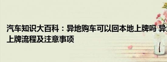 汽车知识大百科：异地购车可以回本地上牌吗 异地购车本地上牌流程及注意事项