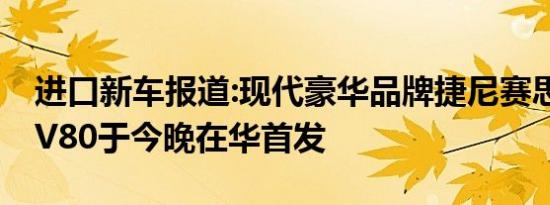 进口新车报道:现代豪华品牌捷尼赛思G80/GV80于今晚在华首发