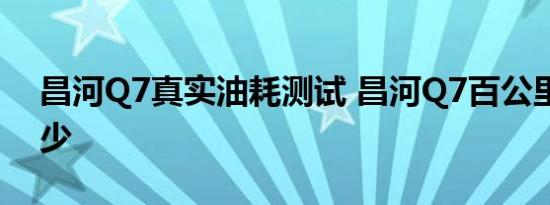 昌河Q7真实油耗测试 昌河Q7百公里油耗多少 