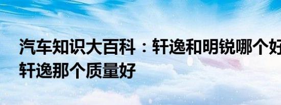 汽车知识大百科：轩逸和明锐哪个好 明锐和轩逸那个质量好