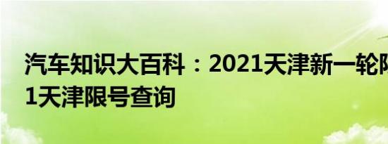 汽车知识大百科：2021天津新一轮限号 2021天津限号查询