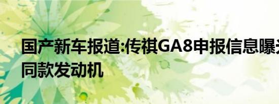 国产新车报道:传祺GA8申报信息曝光 GM8同款发动机