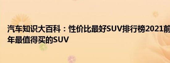 汽车知识大百科：性价比最好SUV排行榜2021前十名 2021年最值得买的SUV