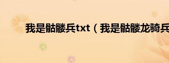 我是骷髅兵txt（我是骷髅龙骑兵）