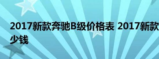 2017新款奔驰B级价格表 2017新款奔驰B多少钱