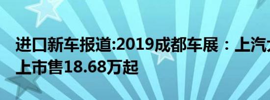 进口新车报道:2019成都车展：上汽大通G20上市售18.68万起