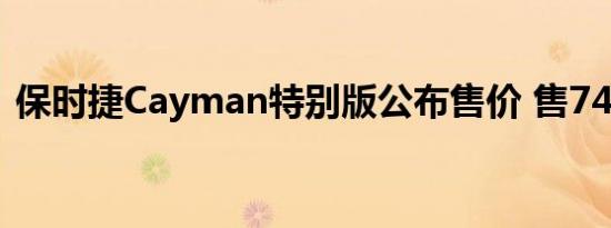 保时捷Cayman特别版公布售价 售74.8万元