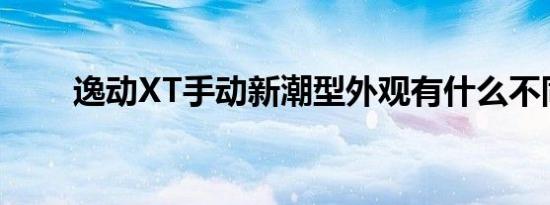 逸动XT手动新潮型外观有什么不同 