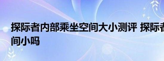 探际者内部乘坐空间大小测评 探际者后排空间小吗 