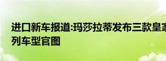 进口新车报道:玛莎拉蒂发布三款皇家特别系列车型官图