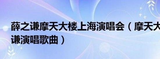 薛之谦摩天大楼上海演唱会（摩天大楼 薛之谦演唱歌曲）