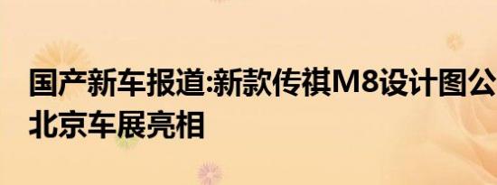 国产新车报道:新款传祺M8设计图公布 2020北京车展亮相