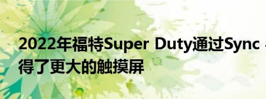 2022年福特Super Duty通过Sync 4系统获得了更大的触摸屏