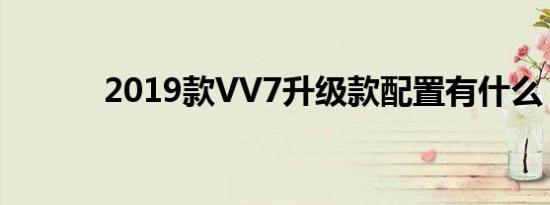 2019款VV7升级款配置有什么 