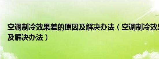 空调制冷效果差的原因及解决办法（空调制冷效果差的原因及解决办法）