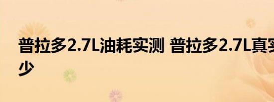 普拉多2.7L油耗实测 普拉多2.7L真实油耗多少 