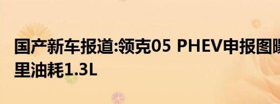 国产新车报道:领克05 PHEV申报图曝光 百公里油耗1.3L