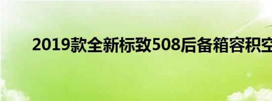 2019款全新标致508后备箱容积空间